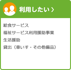 利用したい 給食サービス 福祉サービス利用援助事業 生活援助 貸出（車いす・その他備品）